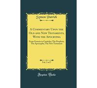 A Commentary Upon the Old and New Testaments, With the Apocrypha, Vol. 5 of 7: From Genesis to Canticles; The Prophets; The Apocrypha; The New Testament (Classic Reprint)