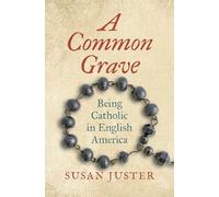 A Common Grave: Being Catholic in English America (Published by the Omohundro Institute of Early American History and Culture and the University of North Carolina Press)