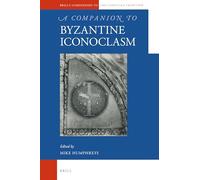 A Companion to Byzantine Iconoclasm: 99 (Brill's Companions to the Christian Tradition)