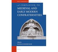 A Companion to Medieval and Early Modern Confraternities: 83 (Brill's Companions to the Christian Tradition)
