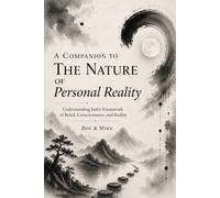 A Companion to The Nature of Personal Reality: Understanding Seth’s Framework of Belief, Consciousness, and Reality