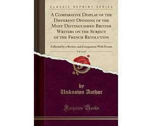A Comparative Display of the Different Opinions of the Most Distinguished British Writers on the Subject of the French Revolution, Vol. 2 of 3: ... and Comparison With Events (Classic Reprint)
