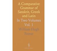 A Comparative Grammar of Sanskrit, Greek and Latin: In Two Volumes