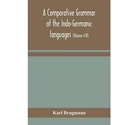 A comparative grammar of the Indo-Germanic languages: a concise exposition of the history of Sanskrit, Old Iranian (Avestic and old Persian), Old ... Lithuanian and Old Bulgarian (Volume I-IV)