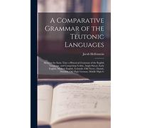 A Comparative Grammar of the Teutonic Languages: Being at the Same Time a Historical Grammar of the English Language. and Comprising Gothic, ... Swedish, Old High German, Middle High G