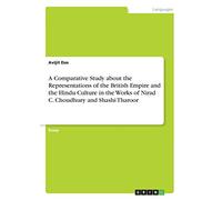 A Comparative Study about the Representations of the British Empire and the Hindu Culture in the Works of Nirad C. Choudhury and Shashi Tharoor