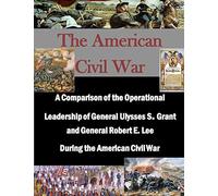 A Comparison of the Operational Leadership of General Ulysses S. Grant and General Robert E. Lee During the American Civil War