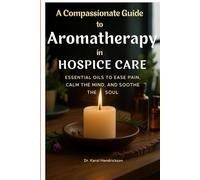 A Compassionate Guide to Aromatherapy in Hospice Care: Essential Oils to Ease Pain, Calm the Mind, and Soothe the Soul
