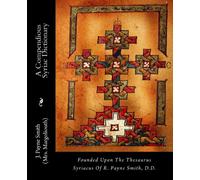 A Compendious Syriac Dictionary: Founded Upon The Thesaurus Syriacus Of R. Payne Smith, D.D.