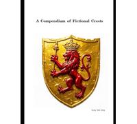 A Compendium of Fictional Crests: The Ultimate World-Building Resource for Writers, Game Developers, and TTRPG Masters