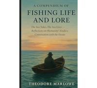 A Compendium of Fishing Life and Lore: The Sea Takes, The Sea Gives - Reflections on Humanity’s Endless Conversation with the Ocean