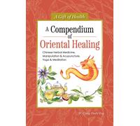 A Compendium of Oriental Healing : Chinese Herbal Medicine, Manipulation & Acupuncture, Yoga & Meditation