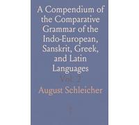 A Compendium of the Comparative Grammar of the Indo-European, Sanskrit, Greek, and Latin Languages