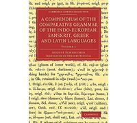 A Compendium of the Comparative Grammar of the Indo-European, Sanskrit, Greek and Latin Languages (Cambridge Library Collection - Linguistics) (Volume 1)