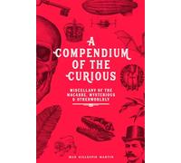 A Compendium of the Curious: A Miscellany of the Macabre, Mysterious, and Otherworldly