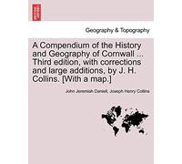 A Compendium of the History and Geography of Cornwall ... Third Edition, with Corrections and Large Additions, by J. H. Collins. [With a Map.]