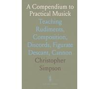 A Compendium to Practical Musick: Teaching Rudiments, Composition, Discords, Figurate Descant, Cannon
