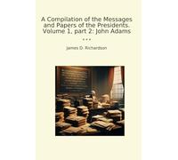 A Compilation of the Messages and Papers of the Presidents. Volume 1, part 2: John Adams (Classic Books)