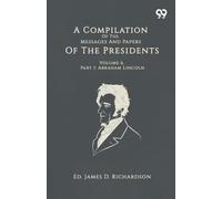 A Compilation Of The Messages And Papers Of The Presidents: Volume 6, Part 1: Abraham Lincoln
