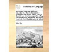 A Compleat Collection of English Proverbs; Also the Most Celebrated Proverbs of the Scotch, Italian, French, Spanish and Other Languages. by J. Ray ... Many Hundreds of Words, Observations, Letters