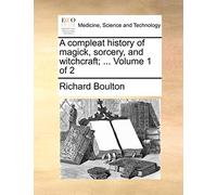 A Compleat History of Magick, Sorcery, and Witchcraft; ... Volume 1 of 2
