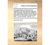 A Compleat History of the Lives and Robberies of the Most Notorious Highway-Men, Foot-Pads, Shop-Lifts, and Cheats, of Both Sexes, Also, the Thieves