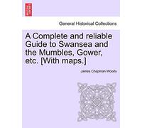 A Complete and Reliable Guide to Swansea and the Mumbles, Gower, Etc. [With Maps.]
