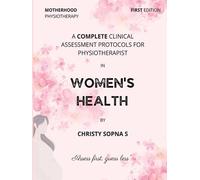 A COMPLETE CLINICAL ASSESSMENT PROTOCOLS FOR PHYSIOTHERAPIST IN WOMEN'S HEALTH: First Edition