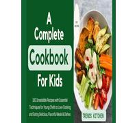 A Complete Cookbook for Kids: 100 Irresistible Recipes with Essential Techniques for Young Chefs to Love Cooking and Eating Delicious, Flavorful Meals ... Collection Packed with Delicious Recipes)
