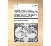 A Complete Dictionary of Music. Consisting of a Copious Explanation of All Words Necessary to a True Knowledge and Understanding of Music. Translated ... Rousseau. by William Waring. Second Edition.