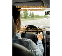A Complete Driving Guide for Absolute Beginners 2026: Understand Road Rules, Master Practical Skills, Improve Safety, and Pass Your License Exam with Confidence