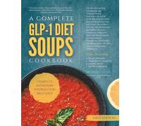 A Complete GLP-1 Diet Soups Cookbook: Delicious Bowls That Support Healthy Weight Management, Improved Glucose Metabolism, and Reduced Inflammation (The GLP-1 Diet Cookbooks)