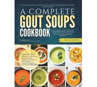 A Complete Gout Soups Cookbook: Healthy Homemade & Low Purine Bowls to Reduce Inflammation and Support Lasting Comfort (The Gout Diet (Low Purine) Cookbooks)