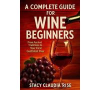 A Complete Guide For Wine Beginners: From Ancient Traditions To Your First Confident Pour