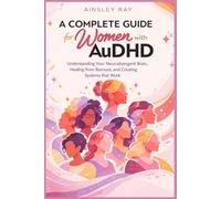 A Complete Guide for Women with AuDHD: Understanding your Neurodivergent Brain, Healing from Burnout, and Creating Systems that Work