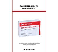 A COMPLETE GUIDE ON CIPROFLOXACIN: An essential book delving on the treatment of various bacterial infections
