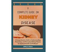 A complete Guide on kidney disease solution: A Comprehensive Guide to Understanding, Preventing, and Managing Kidney Disease for Optimal Health and Wellness