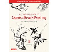 A Complete Guide to Chinese Brush Painting: Ink , Paper, Inspiration - Expert Step-by-Step Lessons for Beginners