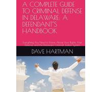 A COMPLETE GUIDE TO CRIMINAL DEFENSE IN DELAWARE: A DEFENDANT’S HANDBOOK: Everything You Need to Know About Your Rights, You Defense, and the Delaware ... (DELAWARE CRIMINAL JUSTICE DEFENSE SERIES)