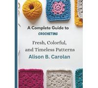 A Complete Guide to Crocheting Fresh, Colorful, and Timeless Patterns