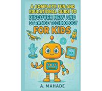 A Complete Guide to Fun and Educational Guide to Discover New and Strange Technology for Kids