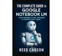 A Complete Guide to Google Notebook LM: A complete guide for beginners to professional on using Google's Notebook LMThe Ultimate Guide for Students, ... for Smarter Thinking and Better Research