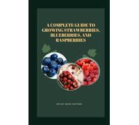 A Complete Guide to Growing Strawberries, Blueberries, and Raspberries