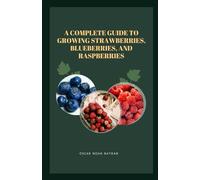 A Complete Guide to Growing Strawberries, Blueberries, and Raspberries