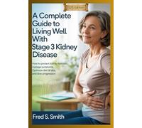 A Complete Guide to Living Well with Stage 3 Kidney Disease: How to Protect Kidney Function Manage Symptoms Optimize Diet & Labs and Slow Progression