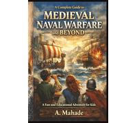 A Complete Guide to Medieval Naval Warfare and Beyond: A Fun and Educational Adventure for Kids