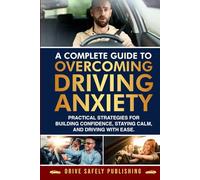 A Complete Guide to Overcoming Driving Anxiety: Practical Strategies for Building Confidence, Staying Calm, and Driving with Ease