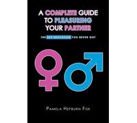 A Complete Guide to Pleasuring Your Partner: The Sex Education You Never Got