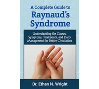 A Complete Guide to Raynaud’s Syndrome: Understanding the Causes, Symptoms, Treatments, and Daily Management for Better Circulation