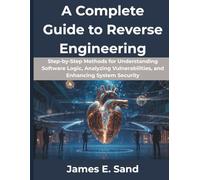 A Complete Guide to Reverse Engineering: Step-by-Step Methods for Understanding Software Logic, Analyzing Vulnerabilities, and Enhancing System Security (Computing Excellence Series)